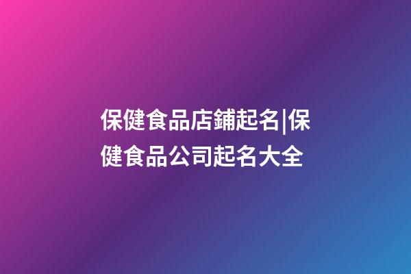 保健食品店鋪起名|保健食品公司起名大全-第1張-公司起名-玄機派